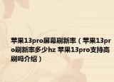 蘋(píng)果13pro屏幕刷新率（蘋(píng)果13pro刷新率多少hz 蘋(píng)果13pro支持高刷嗎介紹）
