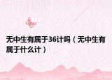無中生有屬于36計(jì)嗎（無中生有屬于什么計(jì)）