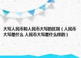 大寫人民幣和人民幣大寫的區(qū)別（人民幣大寫是什么 人民幣大寫是什么樣的）