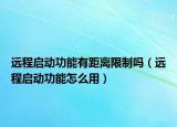 遠程啟動功能有距離限制嗎（遠程啟動功能怎么用）