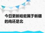 今日更新哈密屬于新疆的南還是北
