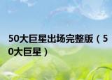50大巨星出場(chǎng)完整版（50大巨星）