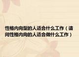 性格內(nèi)向型的人適合什么工作（請(qǐng)問性格內(nèi)向的人適合做什么工作）