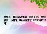 黃燈最一秒前輪過線屬于闖紅燈嗎（黃燈最后一秒前輪過線然后開了過去算闖紅燈嗎）