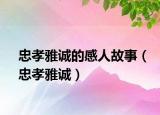 忠孝雅誠(chéng)的感人故事（忠孝雅誠(chéng)）