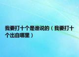 我要打十個(gè)是誰說的（我要打十個(gè)出自哪里）