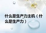 什么是生產(chǎn)力主機(jī)（什么是生產(chǎn)力）