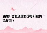南京廣告帳篷批發(fā)價(jià)格（南京廣告衫網(wǎng)）