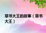 草書(shū)大王的故事（草書(shū)大王）