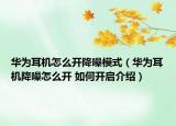 華為耳機(jī)怎么開降噪模式（華為耳機(jī)降噪怎么開 如何開啟介紹）