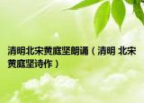 清明北宋黃庭堅朗誦（清明 北宋黃庭堅詩作）