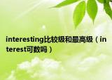 interesting比較級和最高級（interest可數(shù)嗎）