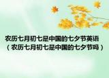 農(nóng)歷七月初七是中國的七夕節(jié)英語（農(nóng)歷七月初七是中國的七夕節(jié)嗎）