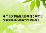 今年七夕節(jié)是在幾月幾日（今年七夕節(jié)是幾月幾號(hào)年七夕是幾號(hào)）