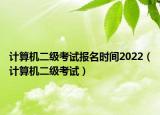 計算機二級考試報名時間2022（計算機二級考試）