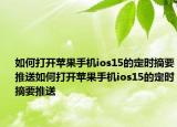 如何打開蘋果手機(jī)ios15的定時(shí)摘要推送如何打開蘋果手機(jī)ios15的定時(shí)摘要推送