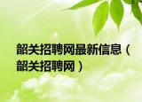 韶關招聘網最新信息（韶關招聘網）