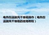 電熱恒溫鼓風干燥箱操作（電熱恒溫鼓風干燥箱的使用教程）