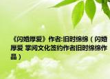 《閃婚厚愛(ài)》作者:舊時(shí)綿綿（閃婚厚愛(ài) 掌閱文化簽約作者舊時(shí)綿綿作品）