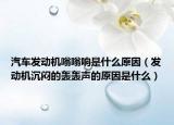 汽車發(fā)動機嗡嗡響是什么原因（發(fā)動機沉悶的轟轟聲的原因是什么）