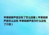 蘋果鎖屏聲音沒有了怎么回事（蘋果鎖屏聲音怎么沒有 蘋果鎖屏聲音為什么沒有了介紹）