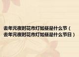 去年元夜時(shí)花市燈如晝是什么節(jié)（去年元夜時(shí)花市燈如晝是什么節(jié)日）