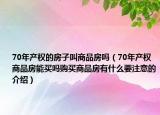 70年產(chǎn)權的房子叫商品房嗎（70年產(chǎn)權商品房能買嗎購買商品房有什么要注意的介紹）