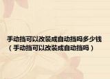 手動(dòng)擋可以改裝成自動(dòng)擋嗎多少錢（手動(dòng)擋可以改裝成自動(dòng)擋嗎）