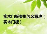 實木門板變形怎么解決（實木門板）
