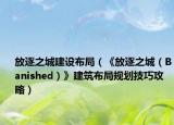 放逐之城建設布局（《放逐之城（Banished）》建筑布局規(guī)劃技巧攻略）
