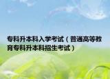 ?？粕究迫雽W(xué)考試（普通高等教育專科升本科招生考試）