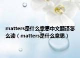 matters是什么意思中文翻譯怎么讀（matters是什么意思）
