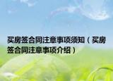 買房簽合同注意事項須知（買房簽合同注意事項介紹）