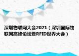深圳物聯網大會2021（深圳國際物聯網高峰論壇暨RFID世界大會）