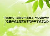 電腦開機出現(xiàn)英文字母開不了機按哪個鍵（電腦開機出現(xiàn)英文字母開不了機怎么辦）
