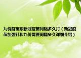 九價(jià)疫苗跟新冠疫苗間隔多久打（新冠疫苗加強(qiáng)針和九價(jià)需要間隔多久詳細(xì)介紹）