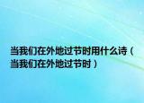 當我們在外地過節(jié)時用什么詩（當我們在外地過節(jié)時）