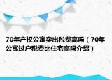 70年產(chǎn)權(quán)公寓賣(mài)出稅費(fèi)高嗎（70年公寓過(guò)戶(hù)稅費(fèi)比住宅高嗎介紹）