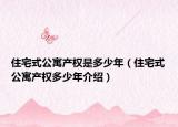 住宅式公寓產(chǎn)權是多少年（住宅式公寓產(chǎn)權多少年介紹）