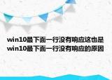 win10最下面一行沒有響應這也是win10最下面一行沒有響應的原因