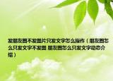 發(fā)朋友圈不發(fā)圖片只發(fā)文字怎么操作（朋友圈怎么只發(fā)文字不發(fā)圖 朋友圈怎么只發(fā)文字動(dòng)態(tài)介紹）