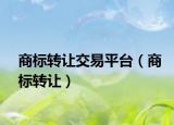 商標轉(zhuǎn)讓交易平臺（商標轉(zhuǎn)讓）