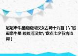 迢迢牽牛星皎皎河漢女古詩十九首（