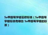 5a甲級寫字樓裝修標準（5a甲級寫字樓標準有哪些 5a甲級寫字樓的標準）