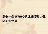 養(yǎng)老一年交7000退休能領(lǐng)多少具體如何計算
