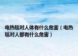 電熱毯對人體有什么危害（電熱毯對人都有什么危害）
