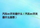 汽車ac開關(guān)是什么（汽車ac開關(guān)是什么意思）