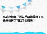 電動(dòng)座椅壞了可以手動(dòng)調(diào)節(jié)嗎（電動(dòng)座椅壞了可以手動(dòng)調(diào)嗎）