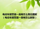 電動車報警器一直響怎么復位圖解（電動車報警器一直響怎么解除）
