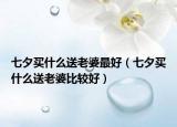 七夕買什么送老婆最好（七夕買什么送老婆比較好）
